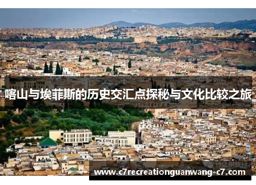 喀山与埃菲斯的历史交汇点探秘与文化比较之旅
