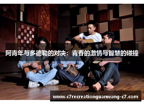 阿青年与多德勒的对决：青春的激情与智慧的碰撞